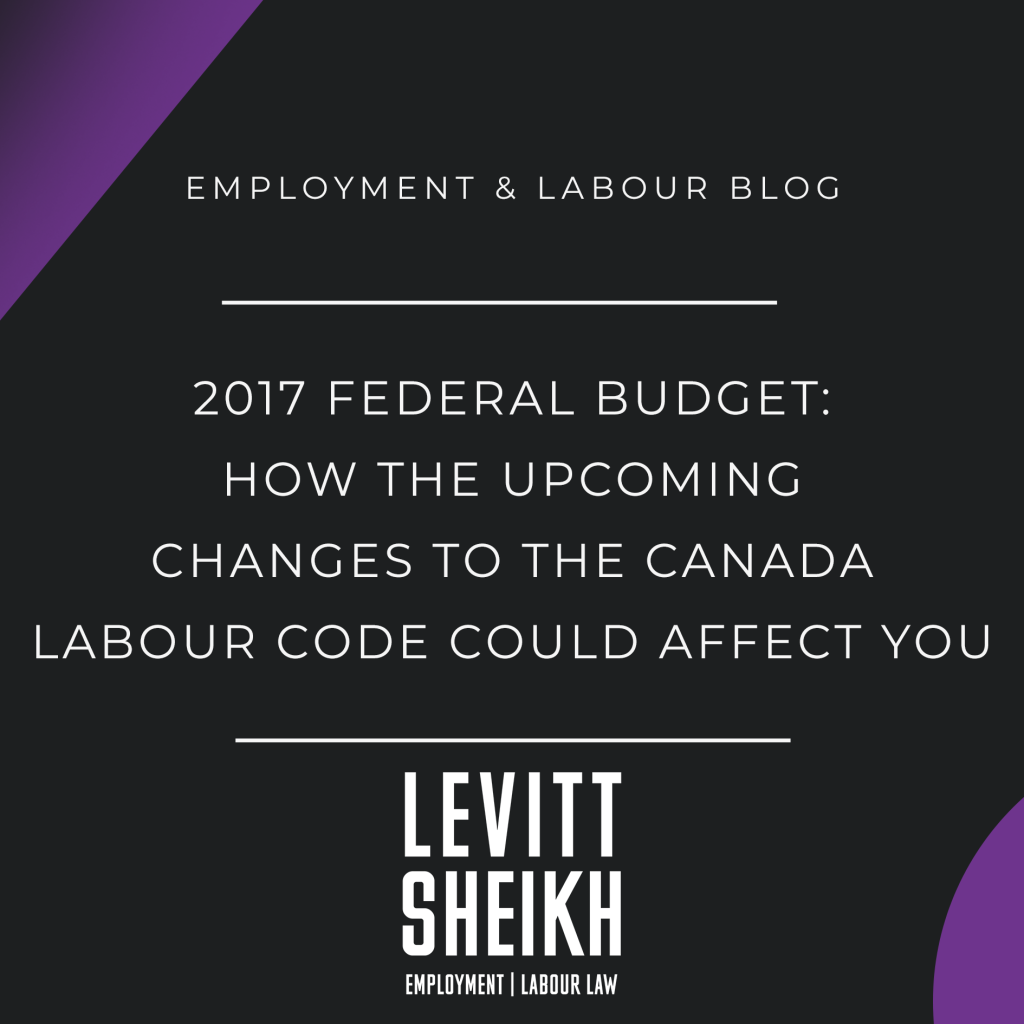 2017 Federal Budget: How the Upcoming Changes to the Canada Labour Code Could Affect You