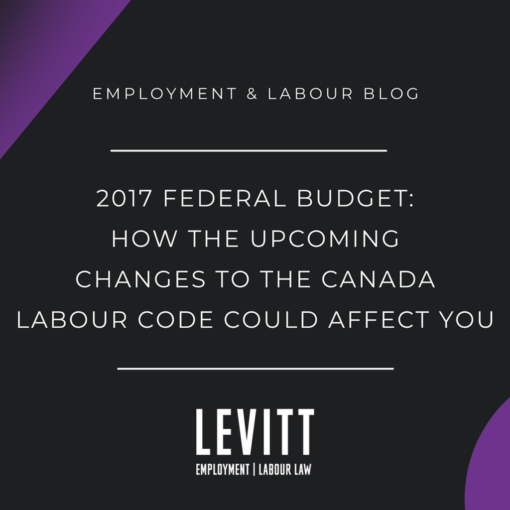 2017 Federal Budget: How the Upcoming Changes to the Canada Labour Code Could Affect You